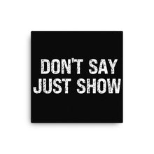 Load image into Gallery viewer, Don't Say Just Show Canvas