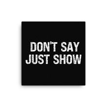Load image into Gallery viewer, Don't Say Just Show Canvas