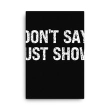 Load image into Gallery viewer, Don't Say Just Show Canvas
