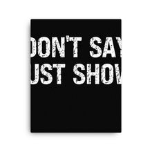Load image into Gallery viewer, Don&#39;t Say Just Show Canvas
